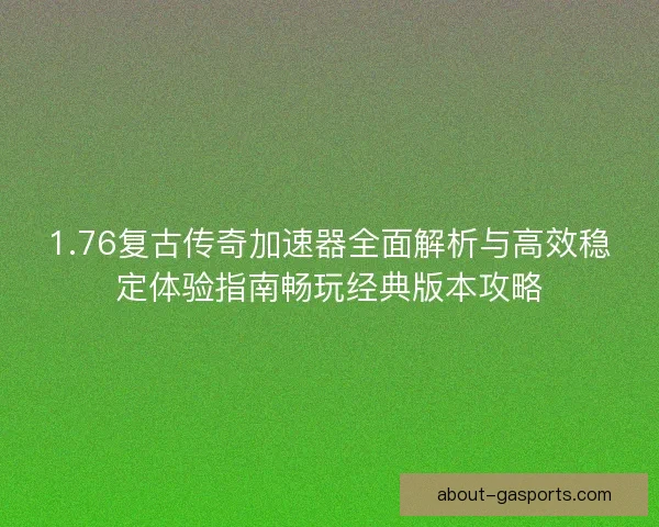 1.76复古传奇加速器全面解析与高效稳定体验指南畅玩经典版本攻略 1.76复古传奇加速器全面解析与高效稳定体验指南畅玩经典版本攻略