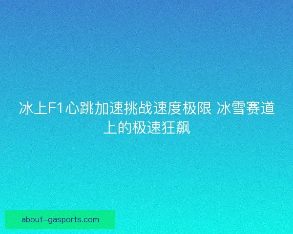 冰上F1心跳加速挑战速度极限 冰雪赛道上的极速狂飙 冰上F1心跳加速挑战速度极限 冰雪赛道上的极速狂飙