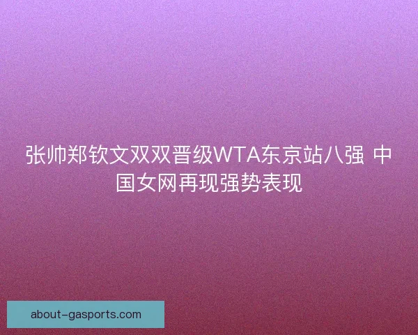 张帅郑钦文双双晋级WTA东京站八强 中国女网再现强势表现 张帅郑钦文双双晋级WTA东京站八强 中国女网再现强势表现