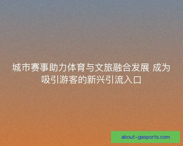 城市赛事助力体育与文旅融合发展 成为吸引游客的新兴引流入口